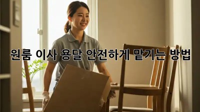 원룸 이사 용달, 안전하게 맡기는 방법
