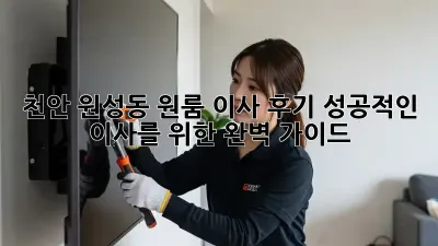 천안 원성동 원룸 이사 후기: 성공적인 이사를 위한 완벽 가이드