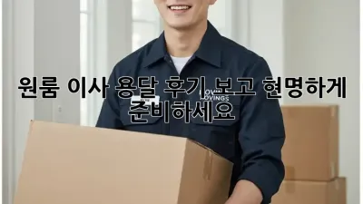 원룸 이사, 용달 후기 보고 현명하게 준비하세요!