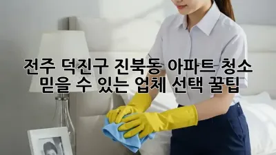 전주 덕진구 진북동 아파트 청소🧹✨, 믿을 수 있는 업체 선택 꿀팁!