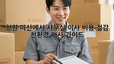 창원 마산에서 사무실 이사, 비용 절감 & 친환경 이사 가이드